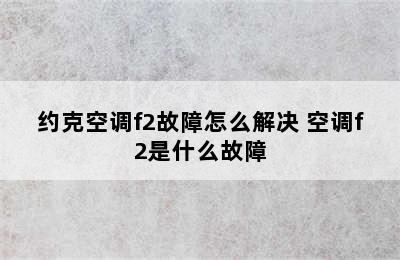 约克空调f2故障怎么解决 空调f2是什么故障